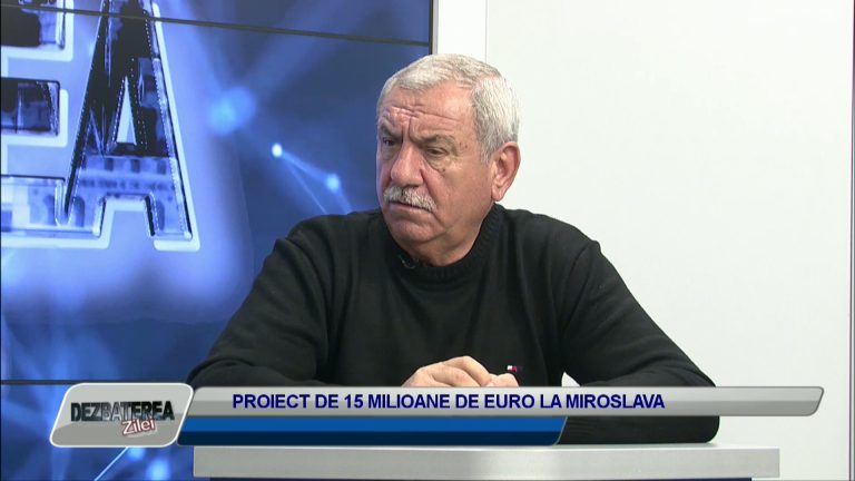 DEZBATEREA ZILEI / PROIECTE DE 15 MILIOANE DE EURO LA MIROSLAVA