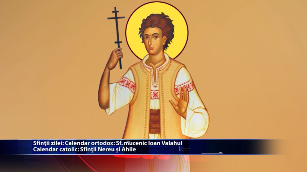 Sfintii zilei: Calendar ortodox: Sf. mucenic Ioan Valahul Calendar catolic: Sfintii Nereu si Ahile