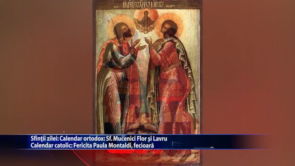 Sfintii zilei: Calendar ortodox: Sf. Mucenici Flor si Lavru Calendar catolic: Fericita Paula Montaldi, fecioara