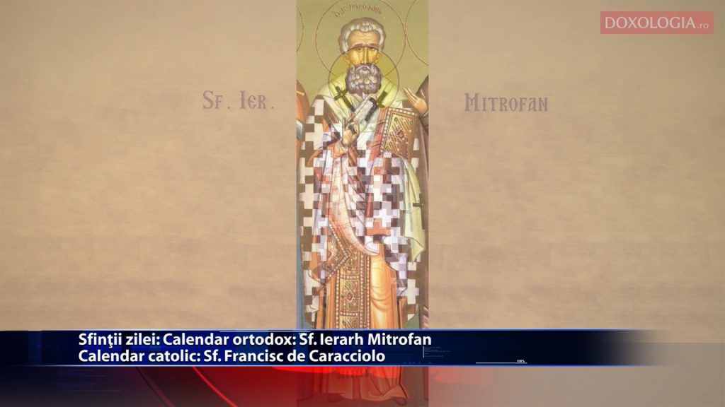 Sfintii zilei: Calendar ortodox: Sf. Ierarh Mitrofan Calendar catolic: Sf. Francisc de Caracciolo