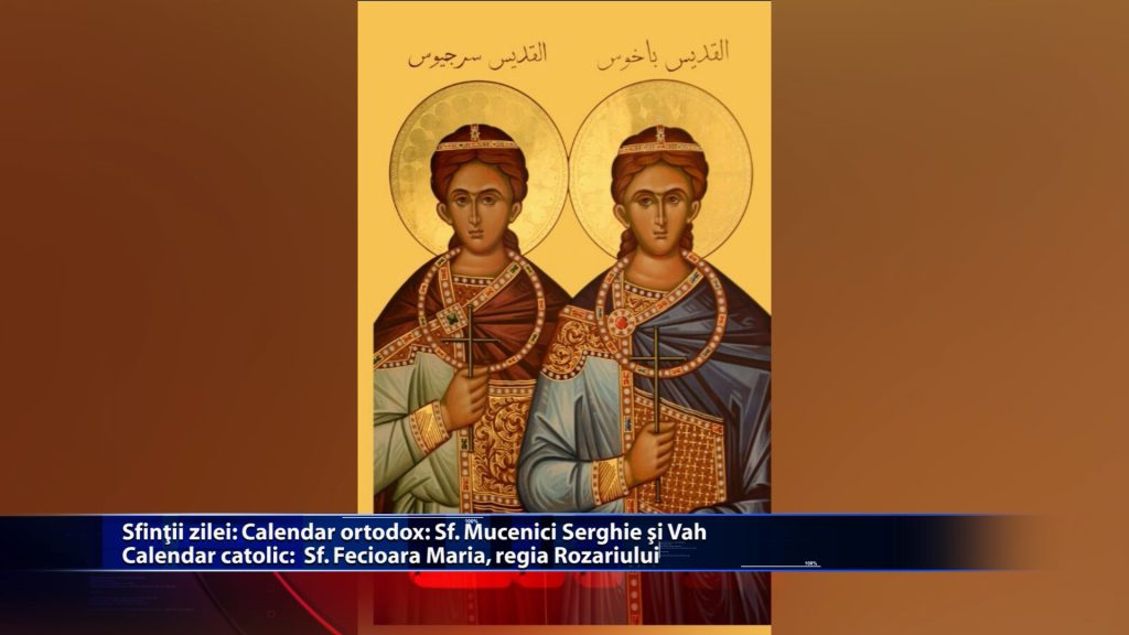 Sfintii zilei: Calendar ortodox: Sf. Mucenici Serghie si Vah Calendar catolic: Sf. Fecioara Maria, regina Rozariului