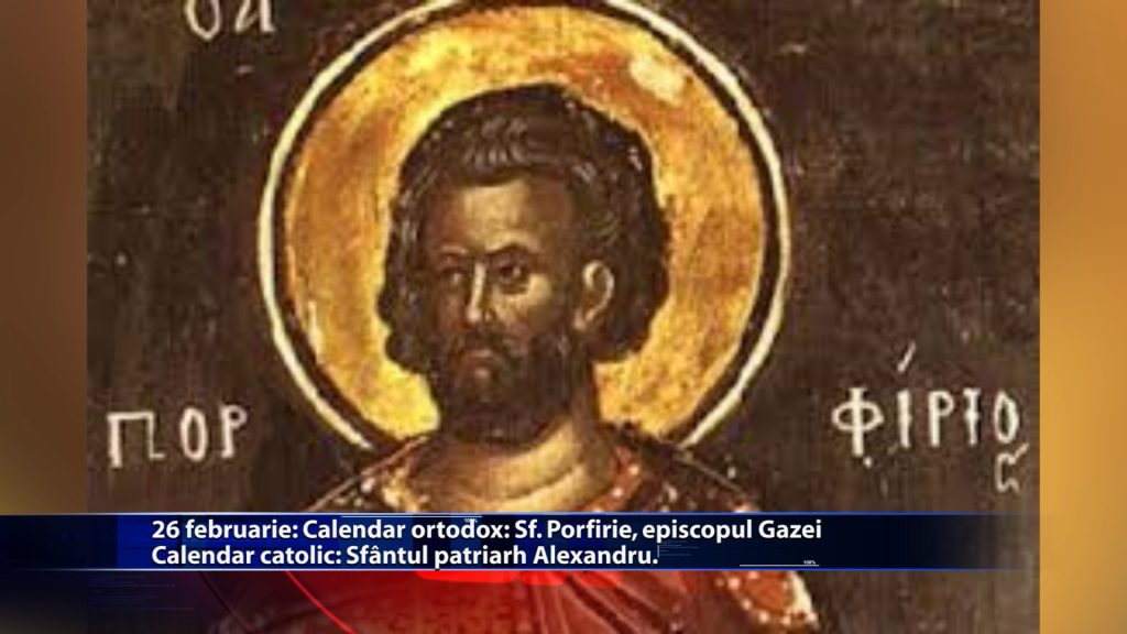 Sfintii zilei: Calendar ortodox: Sf. Porfirie, episcopul Gazei Calendar catolic: Sf. patriarh Alexandru