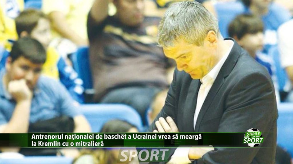 Antrenorul nationalei de baschet a Ucrainei vrea sa mearga la Kremlin cu o mitraliera . Ce a declarat tehnicianul?