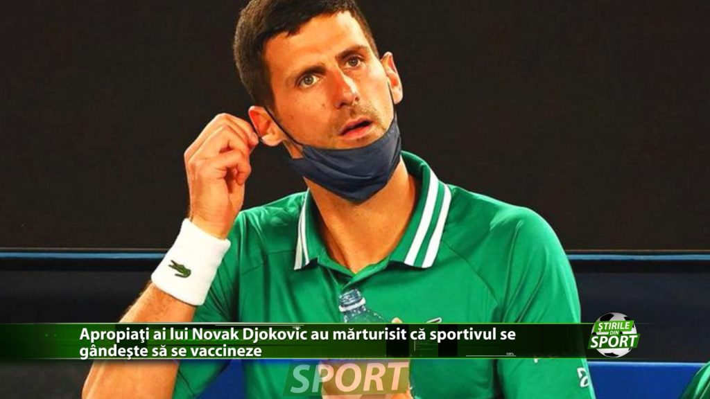 Apropiati ai lui Novak Djokovic au marturisit ca sportivul se gandeste sa se vaccineze