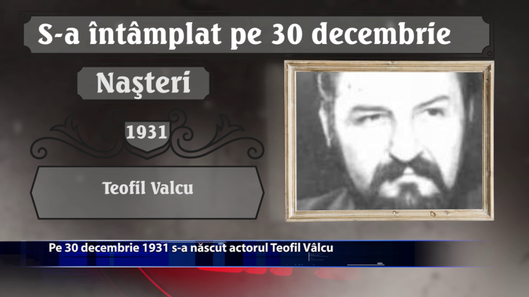 Pe 30 decembrie 1931 s-a nascut actorul Teofil Valcu