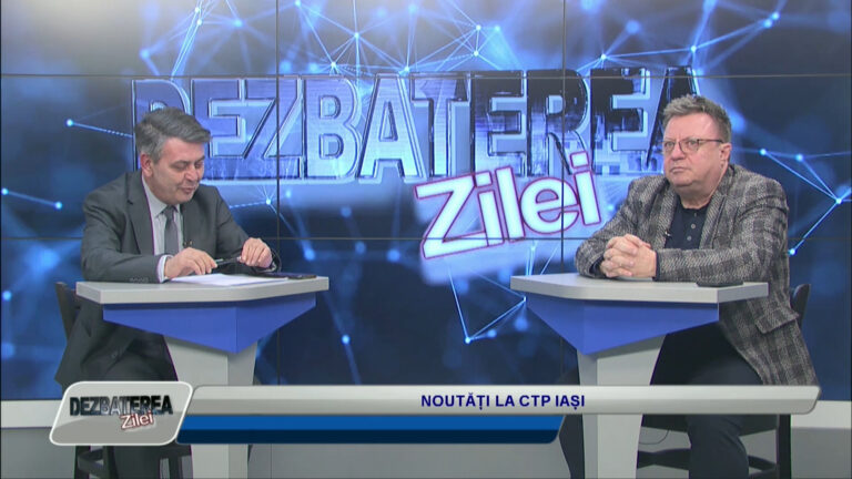 DEZBATEREA ZILEI / NOUTĂȚI LA CTP IAȘI