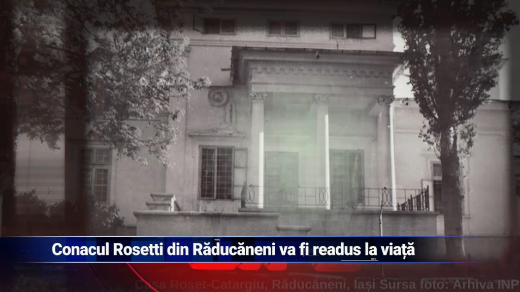 Conacul Rosetti din Răducăneni va fi readus la viaţă