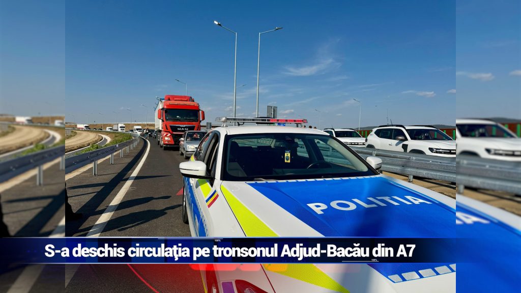 S-A DESCHIS CIRCULAŢIA PE TRONSONUL ADJUD – BACĂU DIN A7